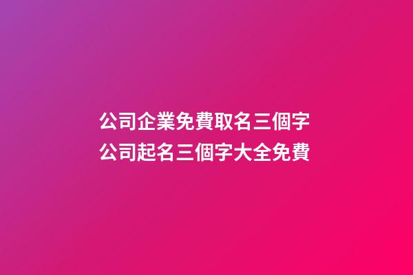 公司企業免費取名三個字 公司起名三個字大全免費